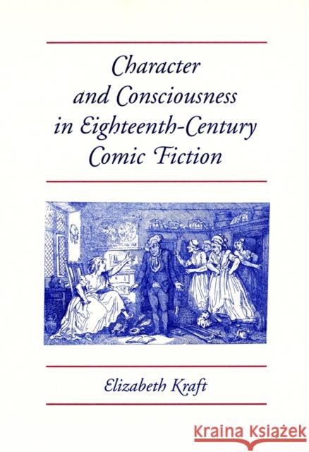 Character and Consciousness in Eighteenth-Century Comic Fiction Kraft, Elizabeth 9780820313658 University of Georgia Press