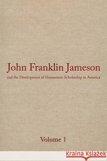 John Franklin Jameson and the Development of Humanistic Scholarship in America: Volume 1: Selected Essays Jameson, John Franklin 9780820314464 University of Georgia Press