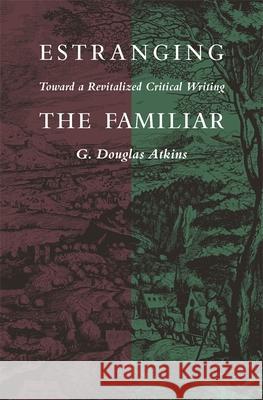 Estranging the Familiar: Toward a Revitalized Critical Writing Atkins, G. Douglas 9780820314532