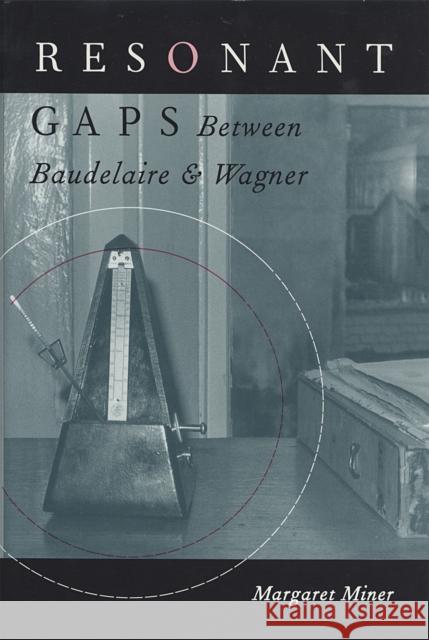 Resonant Gaps: Between Baudelaire and Wagner Miner, Margaret 9780820317090