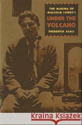 Making of Malcolm Lowry's Under the Volcano Asals, Frederick 9780820318264 University of Georgia Press