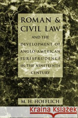 Roman and Civil Law and the Development of Anglo-American Jurisprudence in the Nineteenth Century M. H. Hoeflich Michael H. Hoeflich 9780820318394