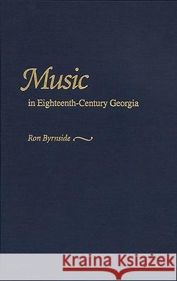 Music in Eighteenth-century Georgia Ron Byrnside Ronald L. Byrnside 9780820318530 University of Georgia Press