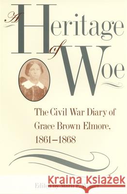 A Heritage of Woe: The Civil War Diary of Grace Brown Elmore, 1861-1868 Weiner, Marli F. 9780820318547 University of Georgia Press