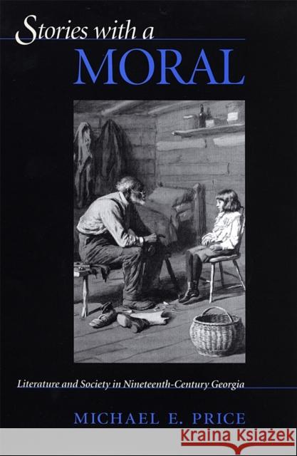 Stories with a Moral: Literature and Society in Nineteenth-Century Georgia Price, Michael E. 9780820321325 University of Georgia Press