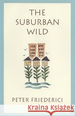 The Suburban Wild Friederici, Peter 9780820321349 University of Georgia Press