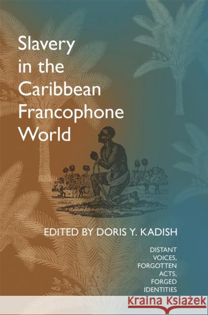 Slavery in the Caribbean Francophone World: Distant Voices, Forgotten Acts, Forged Identities Kadish, Doris y. 9780820321660