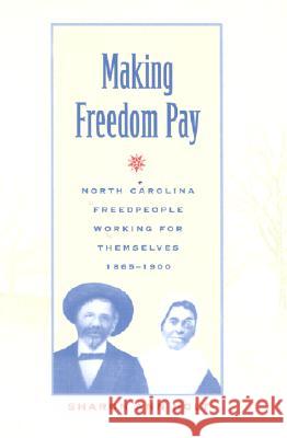 Making Freedom Pay : North Carolina Freedpeople Working for Themselves, 1865-1900 Sharon Ann Holt 9780820321707 University of Georgia Press
