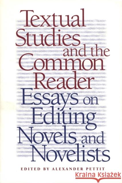 Textual Studies and the Common Reader : Essays on Editing Novels and Novelists Alexander Pettit 9780820322278 