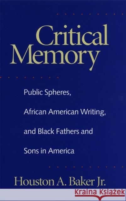 Critical Memory: Public Spheres, African American Writing, and Black Fathers and Sons in America Baker, Houston a. 9780820322407