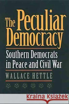The Peculiar Democracy : Southern Democrats in Peace and Civil War Wallace Hettle 9780820322827 University of Georgia Press