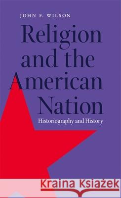 Religion and the American Nation: Historiography and History Wilson, John F. 9780820322896 University of Georgia Press