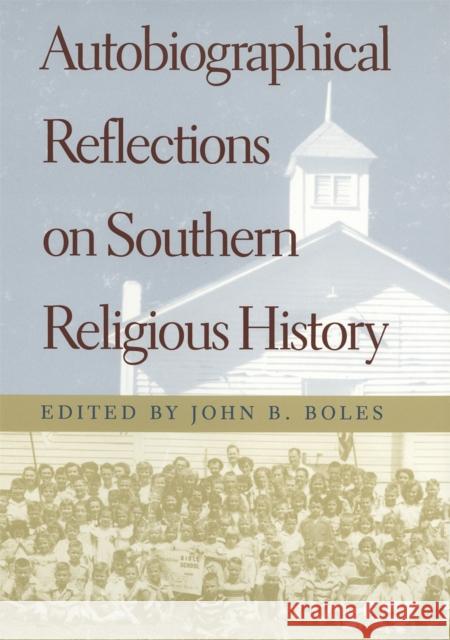 Autobiographical Reflections on Southern Religious History John B. Boles 9780820322971