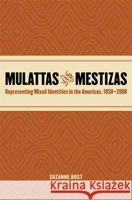 Mulattas and Mestizas, 1850-2000 : Representing Mixed Identities in the Americas Suzanne Bost 9780820323251 University of Georgia Press