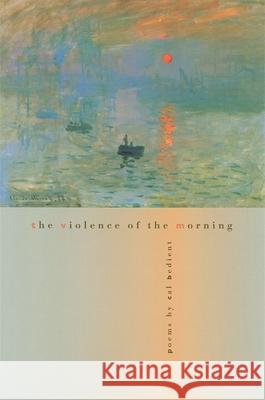 The Violence of the Morning: Poems Bedient, Cal 9780820323909 University of Georgia Press