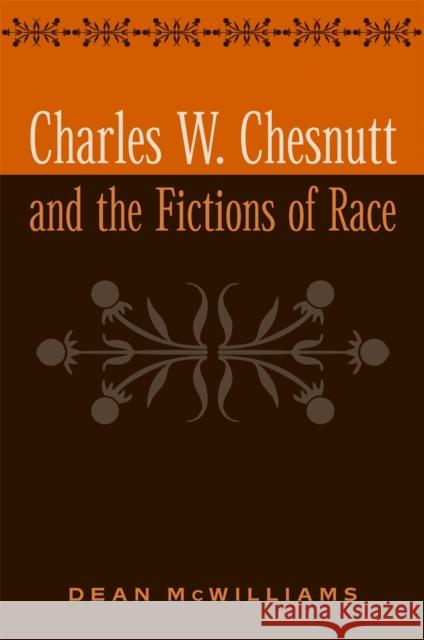 Charles W. Chesnutt and the Fictions of Race Dean McWilliams 9780820324357 University of Georgia Press