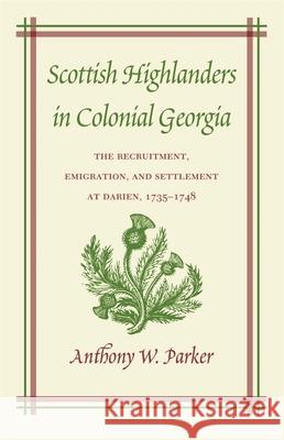 Scottish Highlanders in Colonial Georgia Parker, Anthony W. 9780820324562 University of Georgia Press