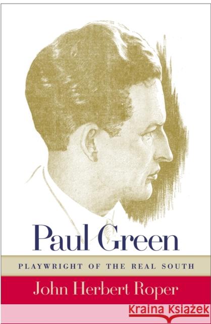 Paul Green: Playwright of the Real South Roper, John Herbert 9780820324883