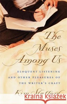 The Muses Among Us: Eloquent Listening and Other Pleasures of the Writer's Craft Stafford, Kim 9780820324968 University of Georgia Press