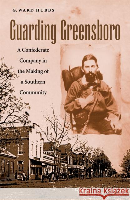 Guarding Greensboro: A Confederate Company in the Making of a Southern Community Hubbs, G. Ward 9780820325057