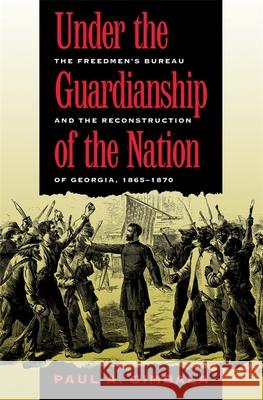 Under the Guardianship of the Nation: The Freedmen's Bureau and the Reconstruction of Georgia, 1865-1870 Cimbala, Paul a. 9780820325118