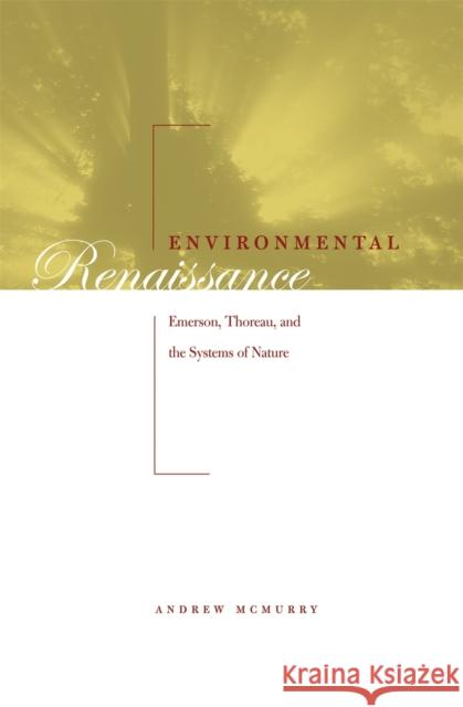 Environmental Renaissance: Emerson, Thoreau, and the Systems of Nature McMurry, Andrew 9780820325309