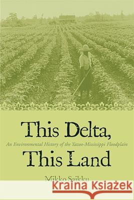 This Delta, This Land : An Environmental History of the Yazoo-Mississippi Floodplain Mikko Saikku 9780820325347