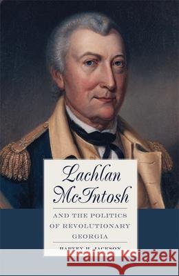 Lachlan McIntosh and the Politics of Revolutionary Georgia Harvey H., III Jackson 9780820325422