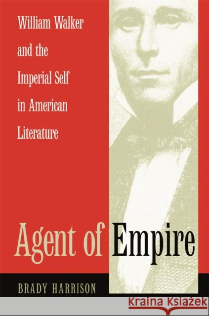 Agent of Empire: William Walker and the Imperial Self in American Literature Harrison, Brady 9780820325446