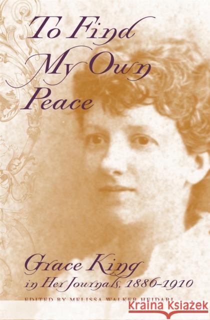 To Find My Own Peace: Grace King in Her Journals, 1886-1910 Heidari, Melissa Walker 9780820325651