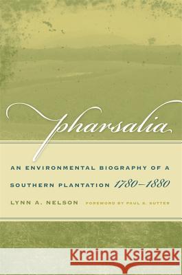 Pharsalia : An Environmental Biography of a Southern Plantation, 1780-1880 Lynn A. Nelson 9780820326276