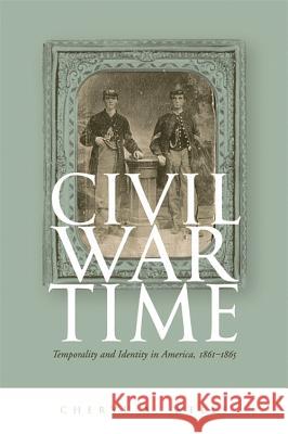 Civil War Time : Temporality and Identity in America, 1861-1865 Cheryl A. Wells 9780820326573 University of Georgia Press