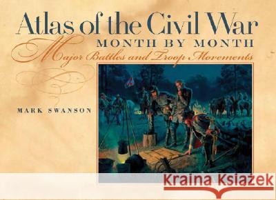 Atlas of the Civil War, Month by Month : Major Battles and Troop Movements Mark Swanson Jacqueline D. Langley 9780820326580