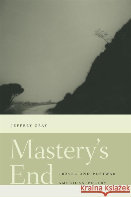 Mastery's End: Travel and Postwar American Poetry Gray, Jeffrey 9780820326634