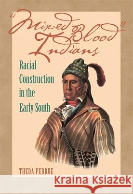 Mixed Blood Indians: Racial Construction in the Early South Purdue, Theda 9780820327310 University of Georgia Press