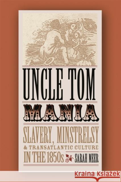 Uncle Tom Mania: Slavery, Minstrelsy, and Transatlantic Culture in the 1850s Meer, Sarah 9780820327372
