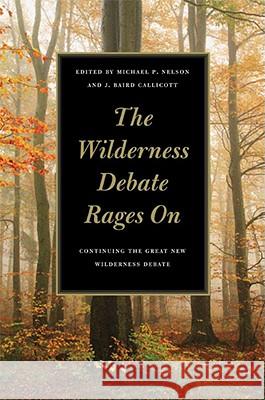 The Wilderness Debate Rages on : Continuing the Great New Wilderness Debate Michael P. Nelson J. Baird Callicott 9780820327402