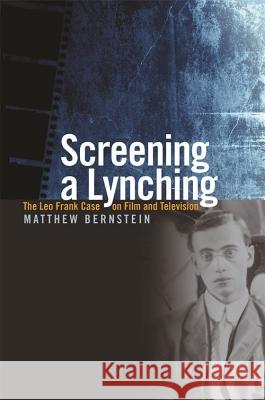 Screening a Lynching : The Leo Frank Case on Film and Television Matthew H. Bernstein 9780820327525