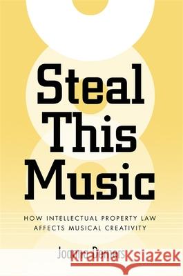Steal This Music: How Intellectual Property Law Affects Musical Creativity DeMers, Joanna 9780820327778 University of Georgia Press