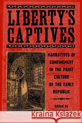 Liberty's Captives : Narratives of Confinement in the Print Culture of the Early Republic Daniel E. Williams Christina Riley Brown Salita S. Bryant 9780820328003