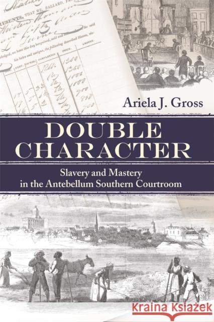 Double Character: Slavery and Mastery in the Antebellum Southern Courtroom Gross, Ariela J. 9780820328607 University of Georgia Press