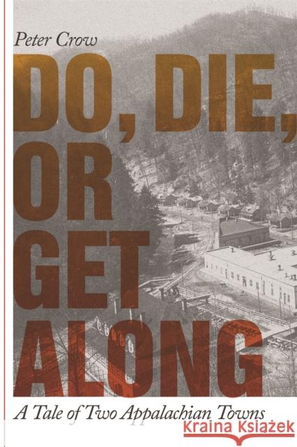 Do, Die, or Get Along: A Tale of Two Appalachian Towns Crow, Peter 9780820328713 University of Georgia Press