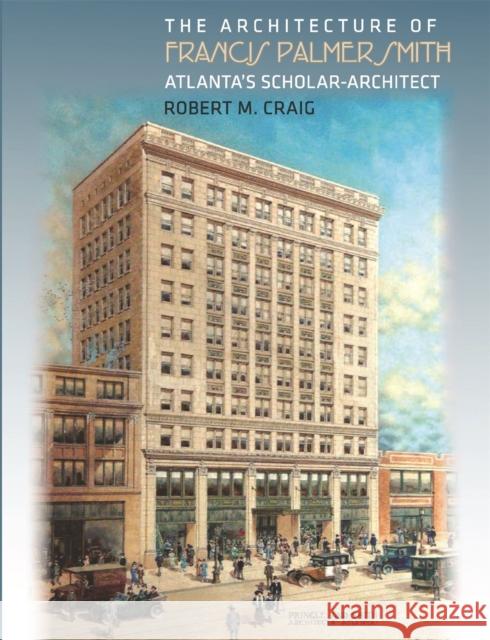 The Architecture of Francis Palmer Smith, Atlanta's Scholar-Architect Craig, Robert M. 9780820328980