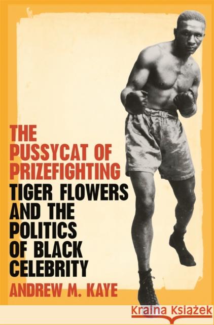 The Pussycat of Prizefighting: Tiger Flowers and the Politics of Black Celebrity Kaye, Andrew M. 9780820329109 University of Georgia Press