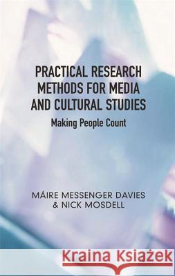 Practical Research Methods for Media and Cultural Studies : Making People Count Mire Messenge Nick Mosdell Maire Messenger Davies 9780820329239