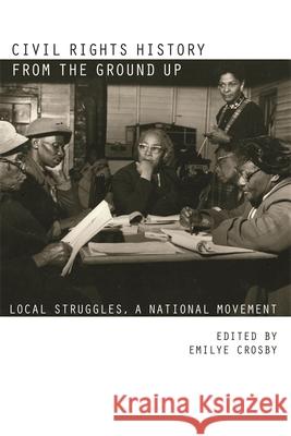 Civil Rights History from the Ground Up: Local Struggles, a National Movement Crosby, Emilye 9780820329635 University of Georgia Press