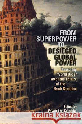 From Superpower to Besieged Global Power : Restoring World Order After the Failure of the Bush Doctrine Edward A. Kolodziej 9780820329772