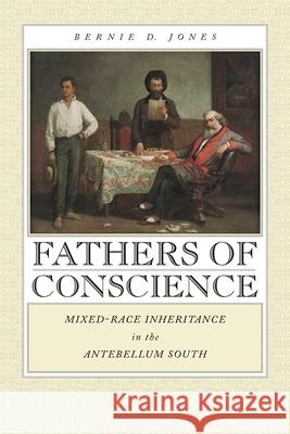 Fathers of Conscience: Mixed-Race Inheritance in the Antebellum South Jones, Bernie D. 9780820329802