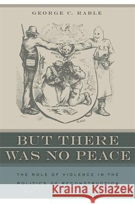 But There Was No Peace: The Role of Violence in the Politics of Reconstruction Rable, George C. 9780820330112 University of Georgia Press
