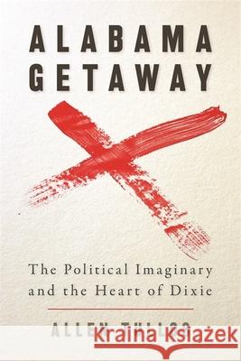 Alabama Getaway: The Political Imaginary and the Heart of Dixie Tullos, Allen 9780820330488